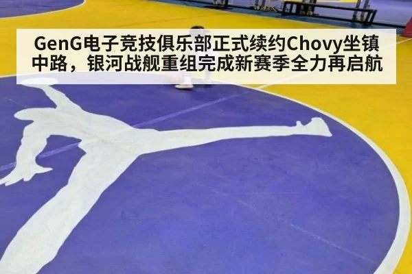 GenG电子竞技俱乐部正式续约Chovy坐镇中路,银河战舰重组完成新赛季全力再启航