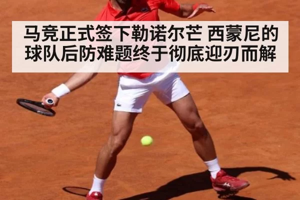 马竞正式签下勒诺尔芒 西蒙尼的球队后防难题终于彻底迎刃而解