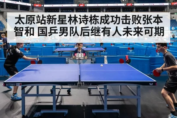 太原站新星林诗栋成功击败张本智和 国乒男队后继有人未来可期
