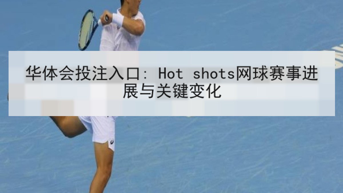 华体会投注入口: Hot shots网球赛事进展与关键变化