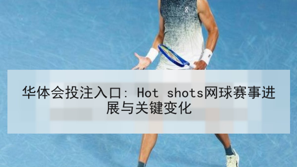 华体会投注入口: Hot shots网球赛事进展与关键变化