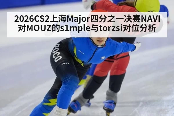 2026CS2上海Major四分之一决赛NAVI对MOUZ的s1mple与torzsi对位分析